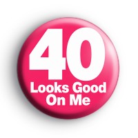 40 Looks Good On Me Birthday Badge