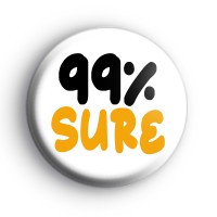 99% Sure Button Badges Button Badges