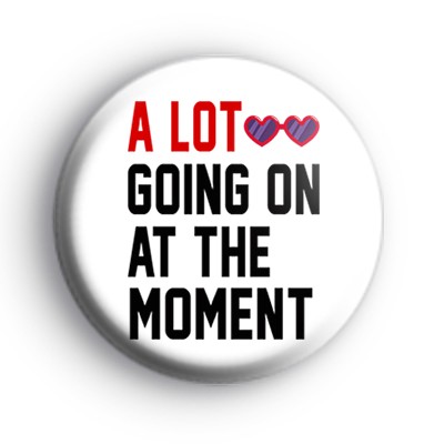 A Lot Going On At The Moment Badge