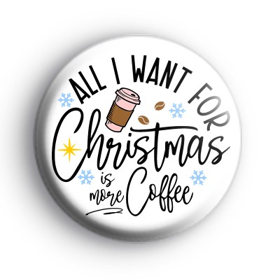 All I Want For Christmas Is More Coffee Badge