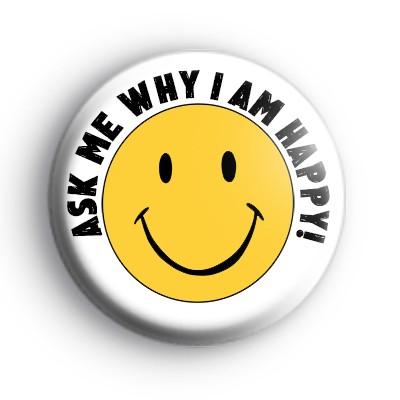 Ask Me Why I Am Happy Badge