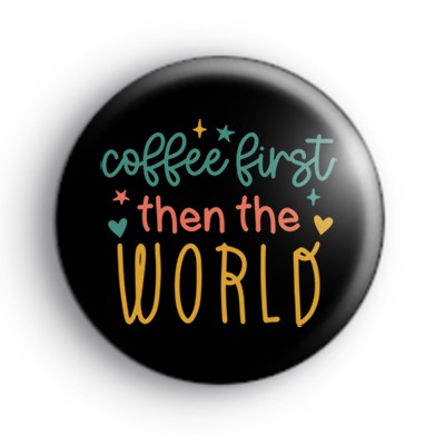 Coffee First Then The World Badge