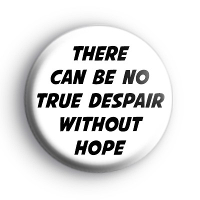 There Can Be No True Despair Without Hope Badge