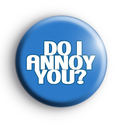 Do I annoy you badge