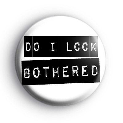 Do I Look Bothered Badge