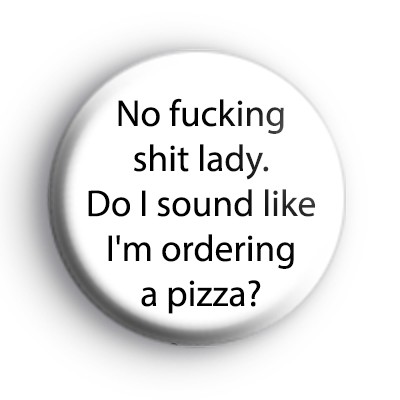 Do I Sound Like I'm Ordering a Pizza Badge