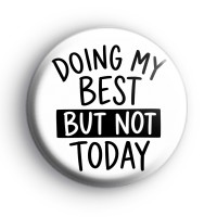 Doing My Best But Not Today Badge Button Badges