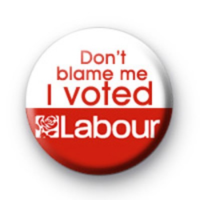 Dont Blame Me I Voted Labour Badge 2