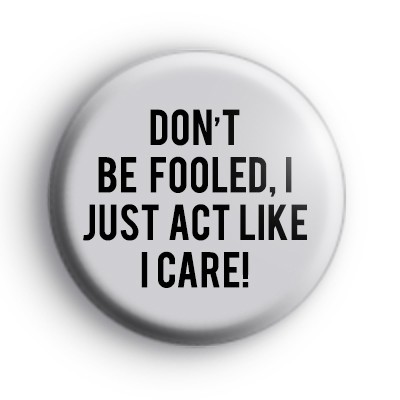 Don't Be Fooled I Just Act Like I Care Badge