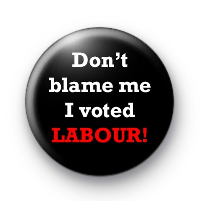 Dont Blame Me I Voted Labour Badge