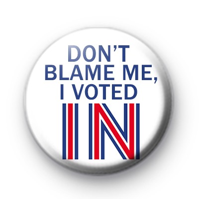 Dont Blame Me I voted IN Badge