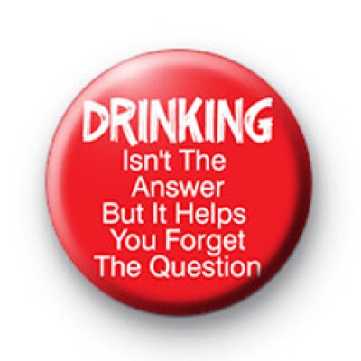 Drinking isnt the answer badge