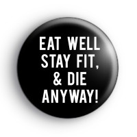 Eat Well Stay Fit And Die Anyway Badge Button Badges