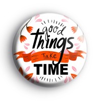 Good Things Take Time Badge