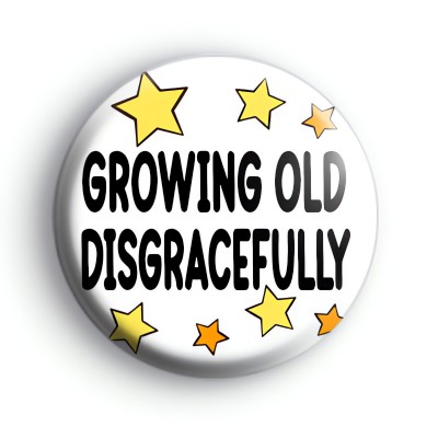 Growing Old Disgracefully Badge