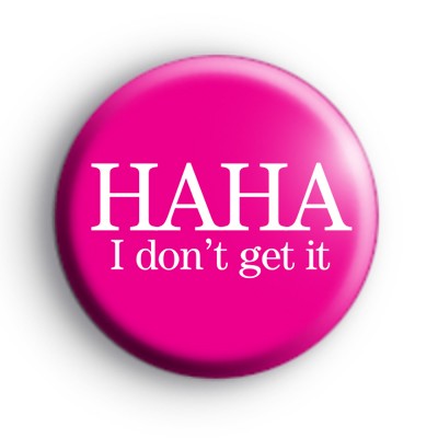 Ha Ha I Dont Get It Badge
