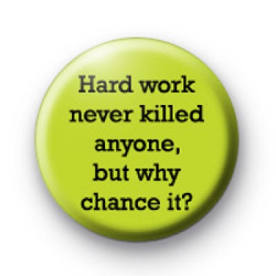 Hard work never killed anyone badges