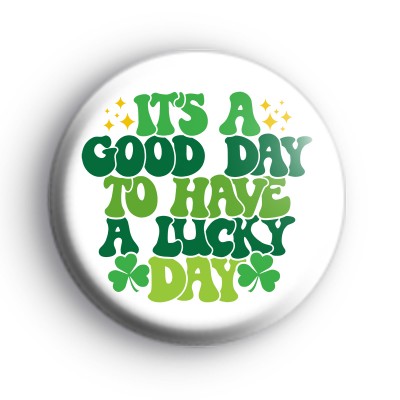 Its A Good Day To Have A Lucky Day Badge