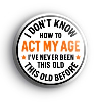I Dont Know How To Act My Age Badge