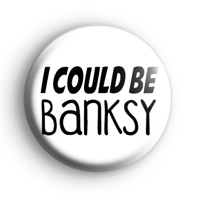 I Could Be Banksy Badge