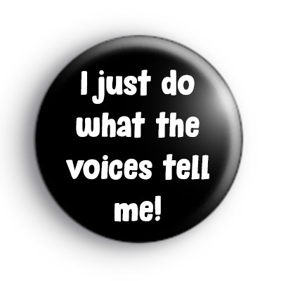 I just do what the voices tell me badge