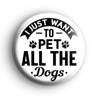 I Just Want To Pet All The Dogs Badge