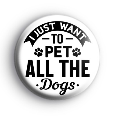 I Just Want To Pet All The Dogs Badge
