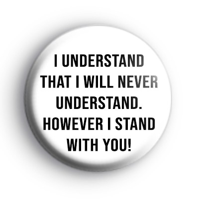 I understand that I will never understand badge