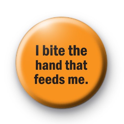 I Bite The Hand That Feeds Badge
