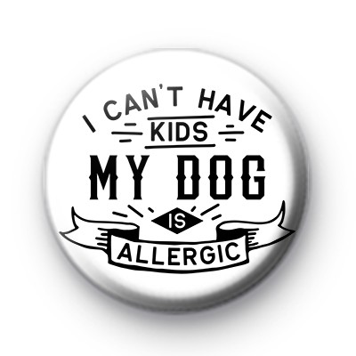I Can't Have Kids My Dog Is Allergic Badge