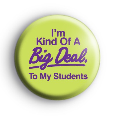 I'm Kind Of A Big Deal To My Students Badge