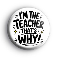 Im The Teacher Thats Why Badge