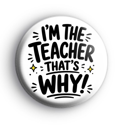 Im The Teacher Thats Why Badge