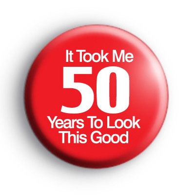 It Took Me 50 Years To Look This Good Badge