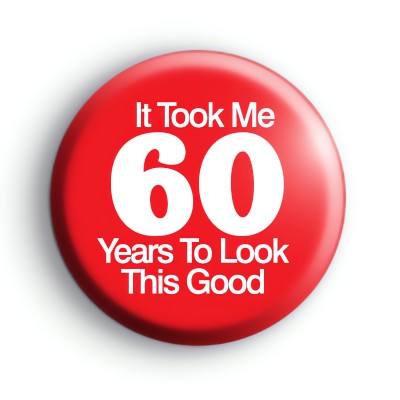 It Took Me 60 Years To Look This Good Badge