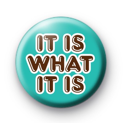It Is What It Is Badge