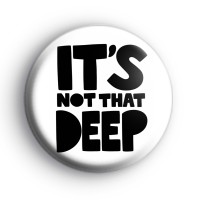 Its Not That Deep Badge Button Badges