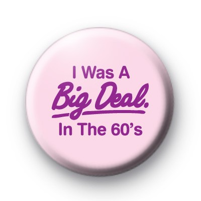 I was a big deal in the 60's Badge
