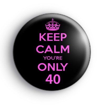 Keep Calm You're ONLY 40 Badge