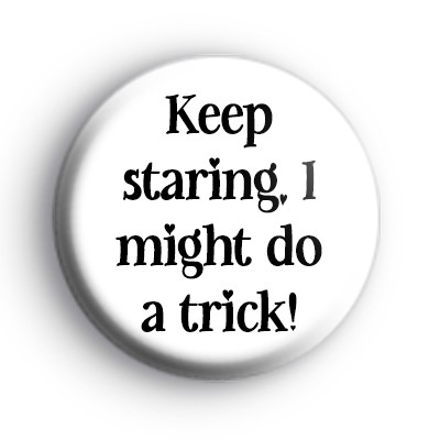 Keep Staring I Might Do a Trick Badge