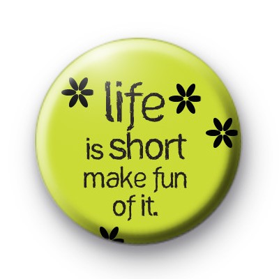 Life is short make fun of it badge