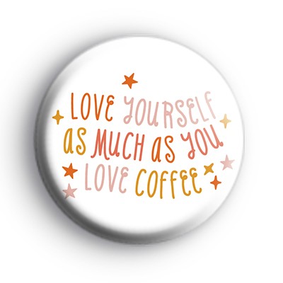 Love Yourself As Much As You Love Coffee Badge
