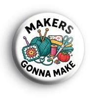 Makers Gonna Make Craft Badge Button Badges
