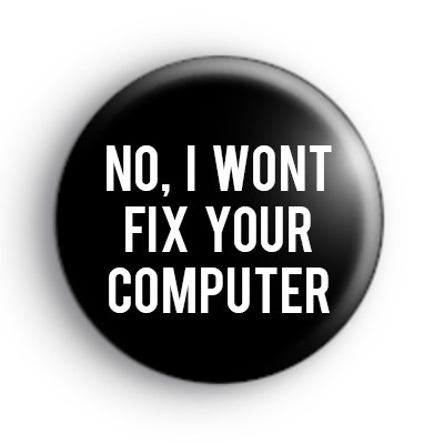 No I Wont Fix Your Computer Badge