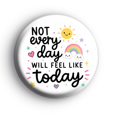 Not Every Day Will Feel Like Today Badge
