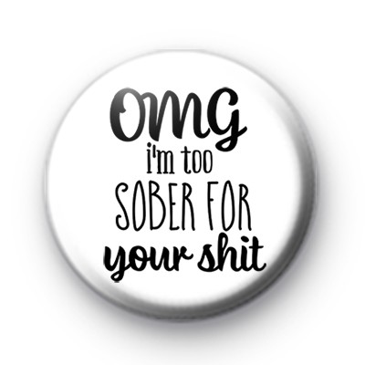 OMG Im Too Sober For Your Sh*t Badge