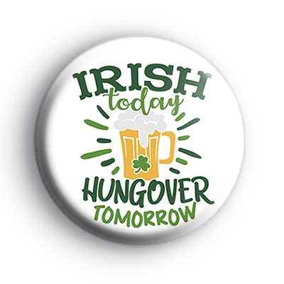 Irish Today Hungover Tomorrow Button Badge