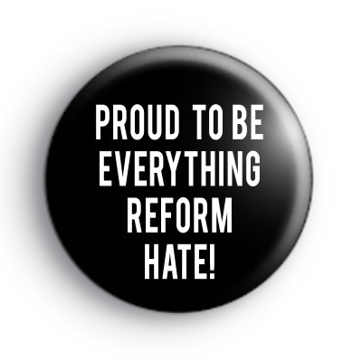 Proud To Be Everything Reform Hate Badge