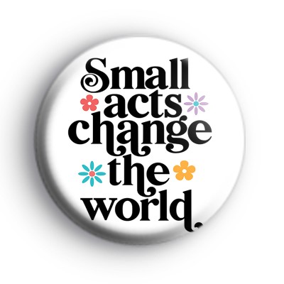 Small Acts Change The World Badge
