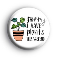 Sorry I Have Plants This Weekend Badge